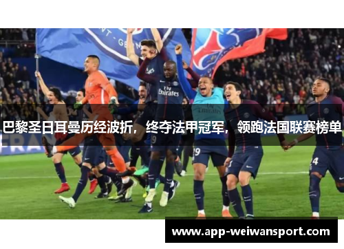 巴黎圣日耳曼历经波折，终夺法甲冠军，领跑法国联赛榜单