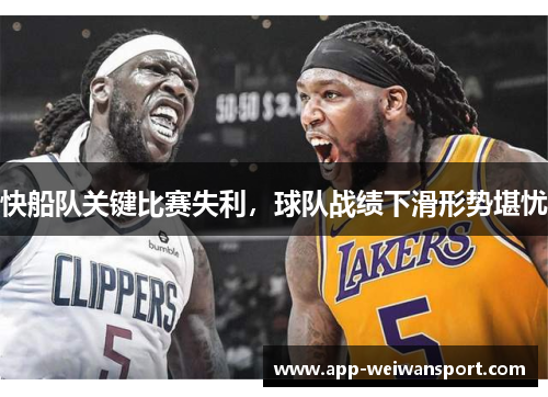 快船队关键比赛失利，球队战绩下滑形势堪忧