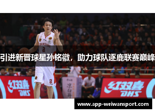 引进新晋球星孙铭徽，助力球队逐鹿联赛巅峰