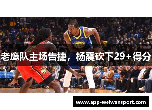 老鹰队主场告捷，杨震砍下29+得分