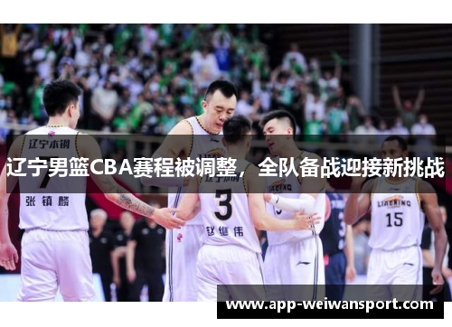 辽宁男篮CBA赛程被调整，全队备战迎接新挑战