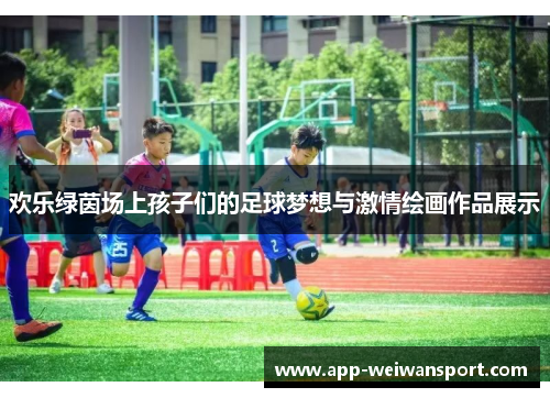 欢乐绿茵场上孩子们的足球梦想与激情绘画作品展示