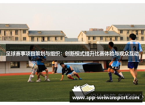 足球赛事项目策划与组织：创新模式提升比赛体验与观众互动