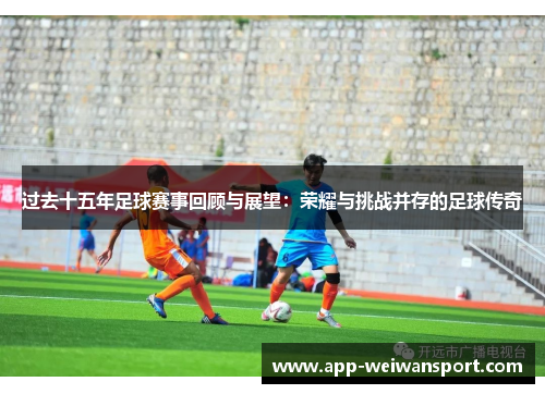 过去十五年足球赛事回顾与展望：荣耀与挑战并存的足球传奇