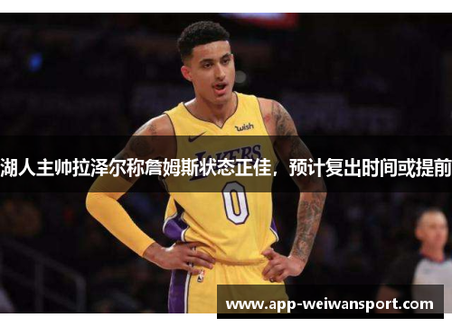 湖人主帅拉泽尔称詹姆斯状态正佳，预计复出时间或提前