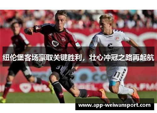 纽伦堡客场豪取关键胜利，壮心冲冠之路再起航