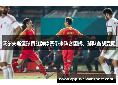 沃尔夫斯堡球员红牌停赛带来阵容困扰，球队备战受阻