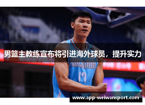 男篮主教练宣布将引进海外球员，提升实力