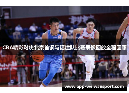 CBA精彩对决北京首钢与福建队比赛录像回放全程回顾