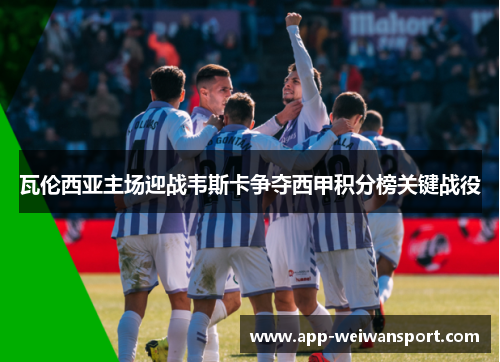 瓦伦西亚主场迎战韦斯卡争夺西甲积分榜关键战役