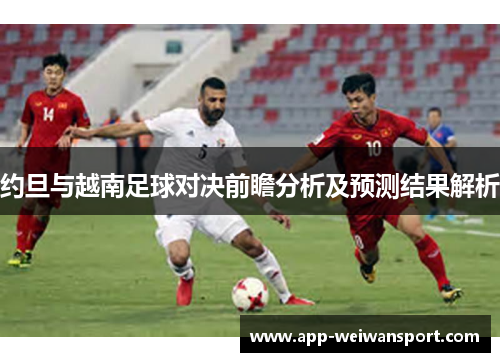 约旦与越南足球对决前瞻分析及预测结果解析